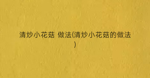 清炒小花菇 做法(清炒小花菇的做法)
